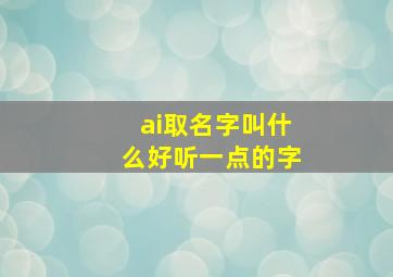 ai取名字叫什么好听一点的字