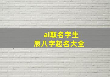 ai取名字生辰八字起名大全