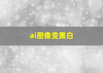 ai图像变黑白