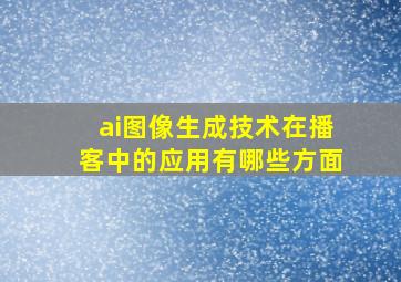 ai图像生成技术在播客中的应用有哪些方面