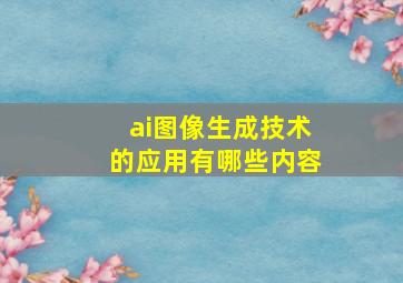 ai图像生成技术的应用有哪些内容