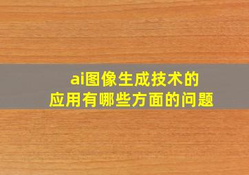 ai图像生成技术的应用有哪些方面的问题