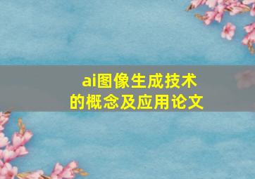 ai图像生成技术的概念及应用论文