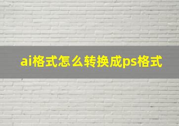 ai格式怎么转换成ps格式