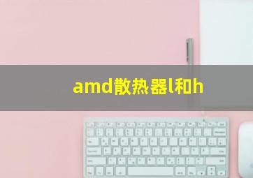 amd散热器l和h