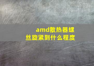 amd散热器螺丝旋紧到什么程度