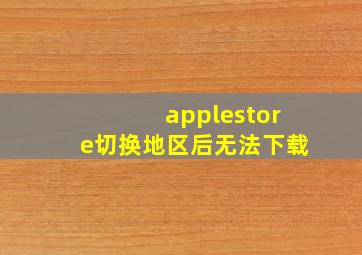 applestore切换地区后无法下载