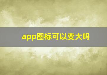 app图标可以变大吗