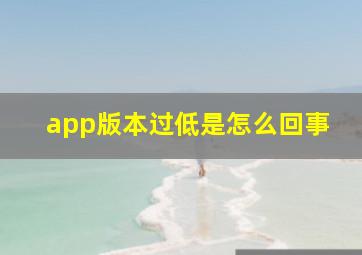 app版本过低是怎么回事