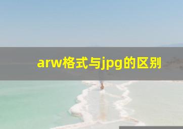 arw格式与jpg的区别