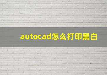 autocad怎么打印黑白