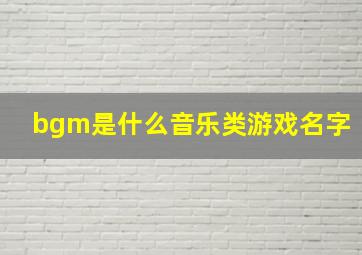 bgm是什么音乐类游戏名字