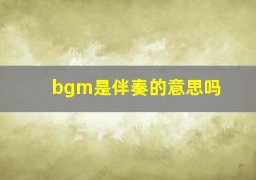 bgm是伴奏的意思吗