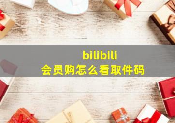 bilibili会员购怎么看取件码