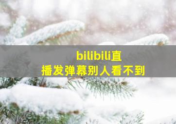 bilibili直播发弹幕别人看不到