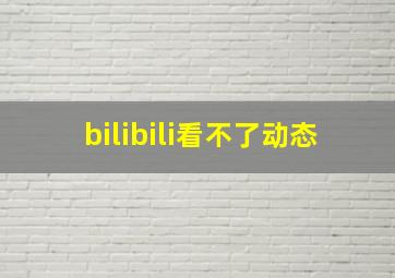 bilibili看不了动态