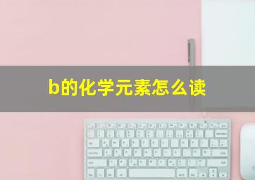 b的化学元素怎么读