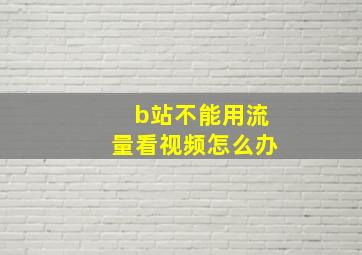 b站不能用流量看视频怎么办