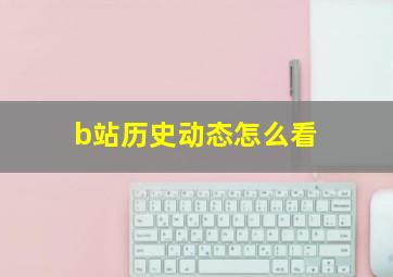 b站历史动态怎么看