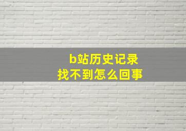 b站历史记录找不到怎么回事