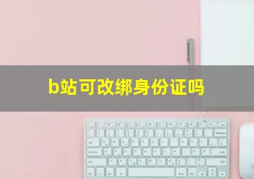 b站可改绑身份证吗