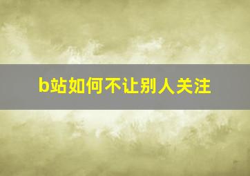 b站如何不让别人关注