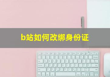 b站如何改绑身份证