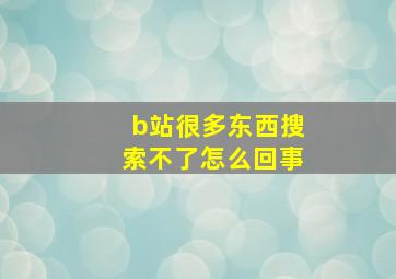 b站很多东西搜索不了怎么回事