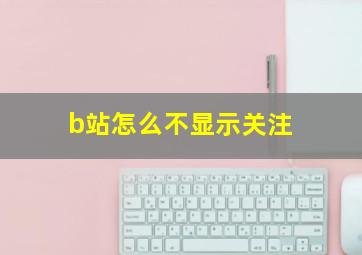 b站怎么不显示关注