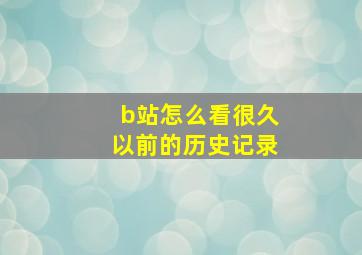 b站怎么看很久以前的历史记录