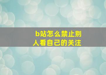 b站怎么禁止别人看自己的关注