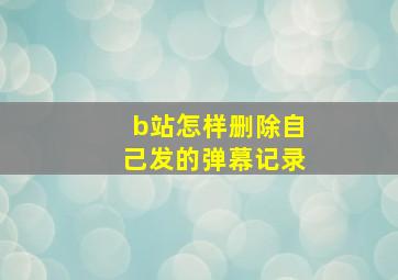 b站怎样删除自己发的弹幕记录