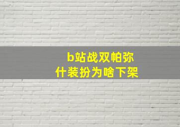 b站战双帕弥什装扮为啥下架