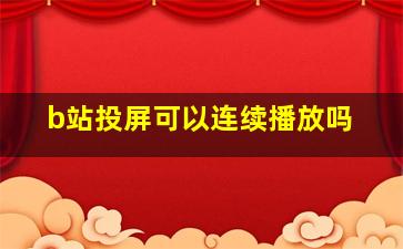 b站投屏可以连续播放吗