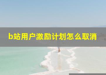 b站用户激励计划怎么取消