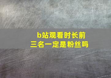 b站观看时长前三名一定是粉丝吗