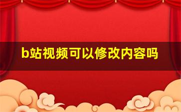 b站视频可以修改内容吗