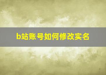 b站账号如何修改实名