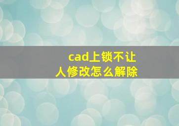 cad上锁不让人修改怎么解除