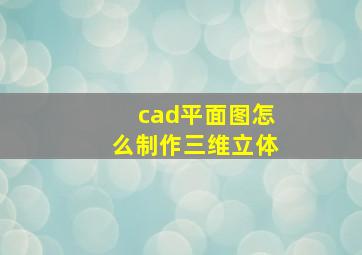 cad平面图怎么制作三维立体