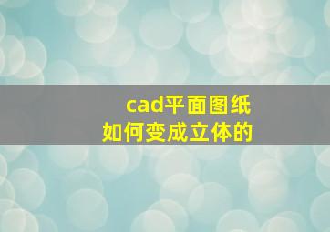 cad平面图纸如何变成立体的