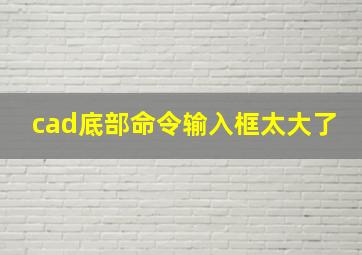 cad底部命令输入框太大了