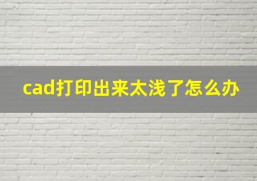 cad打印出来太浅了怎么办