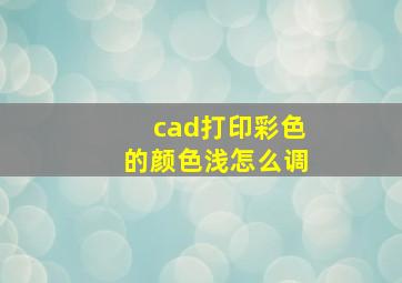 cad打印彩色的颜色浅怎么调