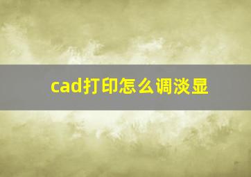 cad打印怎么调淡显