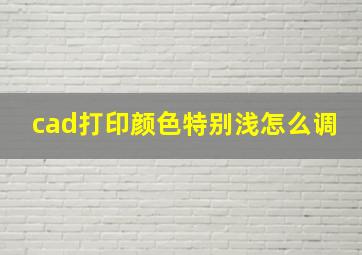 cad打印颜色特别浅怎么调