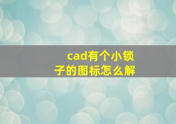 cad有个小锁子的图标怎么解