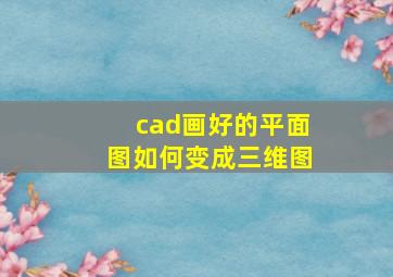 cad画好的平面图如何变成三维图