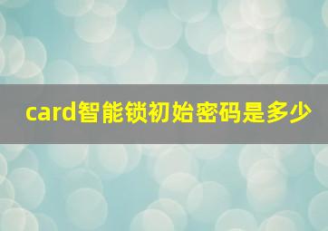 card智能锁初始密码是多少