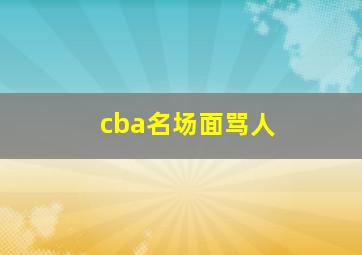 cba名场面骂人